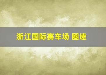 浙江国际赛车场 圈速